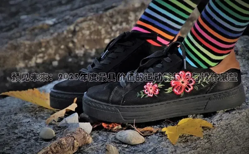 预见未来：2025年度最具价值的运动鞋趋势与设计展望