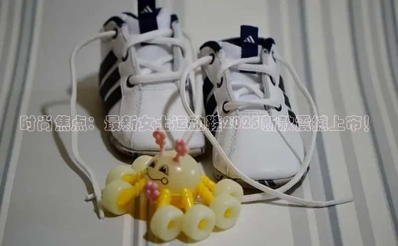 时尚焦点：最新女士运动鞋2025新款震撼上市！
