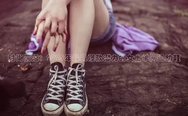 时尚前沿：2025年最具爆款潜力的女士单网运动鞋