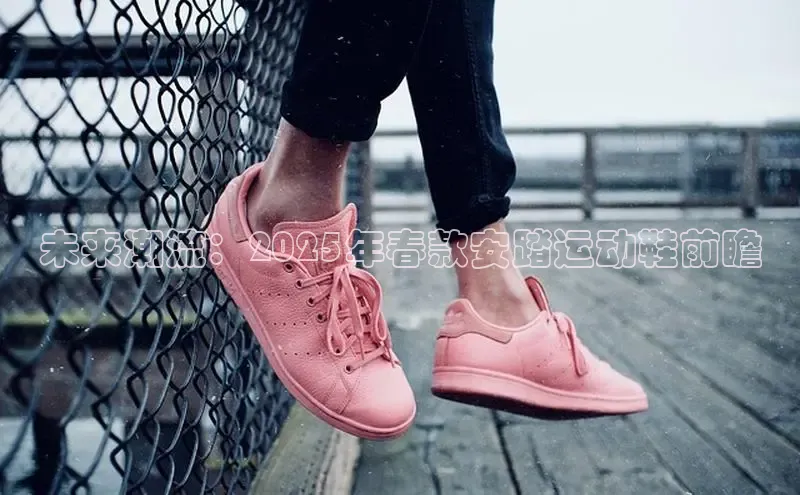 未来潮流：2025年春款安踏运动鞋前瞻