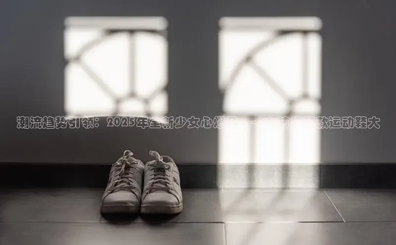 潮流趋势引领：2025年全新少女心爆品——女孩板鞋款运动鞋大