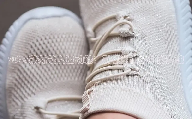 2025款新款女运动鞋：引领潮流的时尚突破