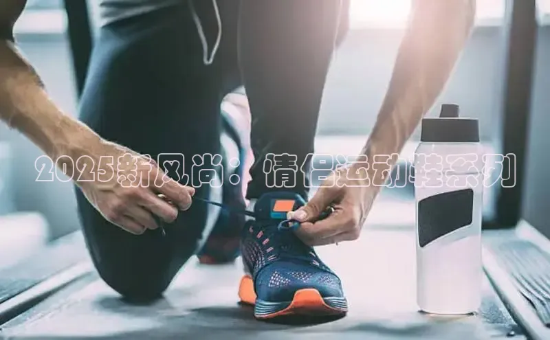2025新风尚：情侣运动鞋系列