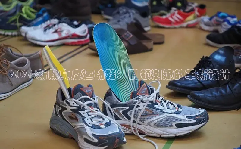 2025新款真皮运动鞋：引领潮流的革新设计